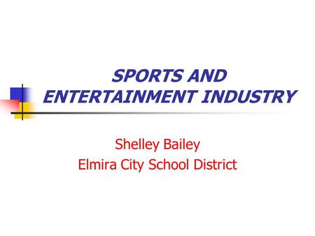 SPORTS AND ENTERTAINMENT INDUSTRY Shelley Bailey Elmira City School District.