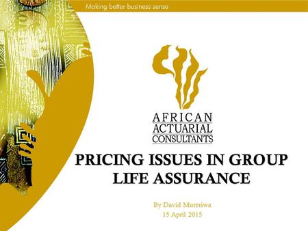 PRICING ISSUES IN GROUP LIFE ASSURANCE By David Mureriwa 15 April 2015.