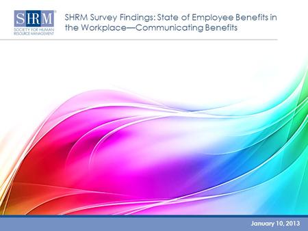SHRM Survey Findings: State of Employee Benefits in the Workplace—Communicating Benefits January 10, 2013.