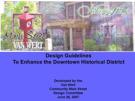 Design Guidelines To Enhance the Downtown Historical District Developed by the Van Wert Community Main Street Design Committee June 26, 2007.