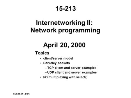 Internetworking II: Network programming April 20, 2000 Topics client/server model Berkeley sockets –TCP client and server examples –UDP client and server.