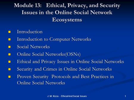 1J. M. Kizza - Ethical And Social Issues Module 13: Ethical, Privacy, and Security Issues in the Online Social Network Ecosystems Introduction Introduction.