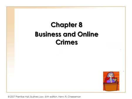 © 2007 Prentice Hall, Business Law, sixth edition, Henry R. Cheeseman Chapter 8 Business and Online Crimes Chapter 8 Business and Online Crimes.