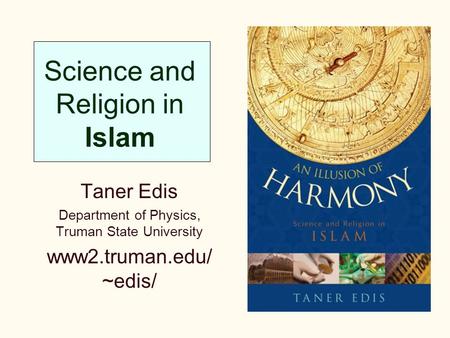 Science and Religion in Islam Taner Edis Department of Physics, Truman State University www2.truman.edu/ ~edis/
