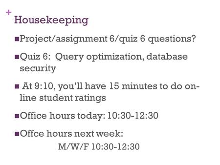 + Housekeeping Project/assignment 6/quiz 6 questions? Quiz 6: Query optimization, database security At 9:10, you’ll have 15 minutes to do on- line student.