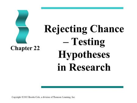 Copyright ©2005 Brooks/Cole, a division of Thomson Learning, Inc. Rejecting Chance – Testing Hypotheses in Research Chapter 22.