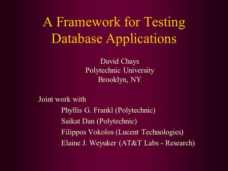 A Framework for Testing Database Applications Joint work with Phyllis G. Frankl (Polytechnic) Saikat Dan (Polytechnic) Filippos Vokolos (Lucent Technologies)