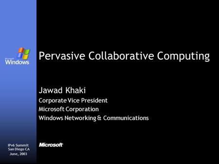 Pervasive Collaborative Computing Jawad Khaki Corporate Vice President Microsoft Corporation Windows Networking & Communications IPv6 Summit San Diego.