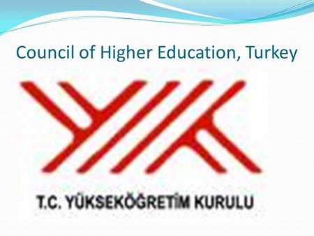 Council of Higher Education, Turkey. QUALITY ASSURANCE STRUCTURE in HIGHER EDUCATION SYSTEM of TURKEY Muharrem Kaplan Council of Higher Education EU &