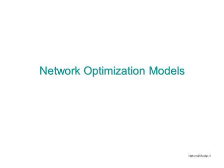 NetworkModel-1 Network Optimization Models. NetworkModel-2 Network Terminology A network consists of a set of nodes and arcs. The arcs may have some flow.