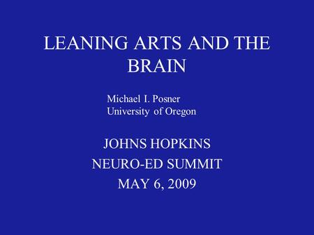 LEANING ARTS AND THE BRAIN JOHNS HOPKINS NEURO-ED SUMMIT MAY 6, 2009 Michael I. Posner University of Oregon.