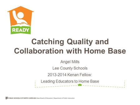 Catching Quality and Collaboration with Home Base Angel Mills Lee County Schools 2013-2014 Kenan Fellow: Leading Educators to Home Base.