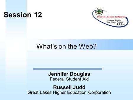 What’s on the Web? Jennifer Douglas Session 12 Federal Student Aid Russell Judd Great Lakes Higher Education Corporation.