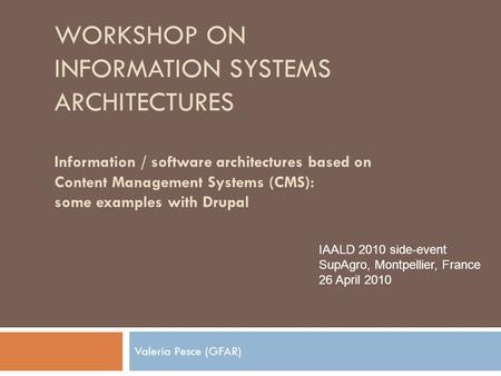 WORKSHOP ON INFORMATION SYSTEMS ARCHITECTURES Information / software architectures based on Content Management Systems (CMS): some examples with Drupal.