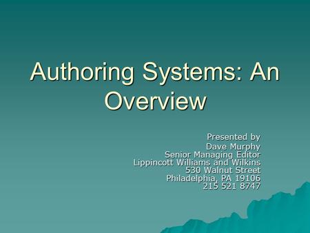 Authoring Systems: An Overview Presented by Dave Murphy Senior Managing Editor Lippincott Williams and Wilkins 530 Walnut Street Philadelphia, PA 19106.