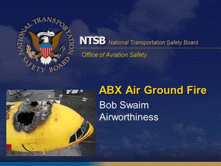 Office of Aviation Safety Bob Swaim Airworthiness ABX Air Ground Fire.