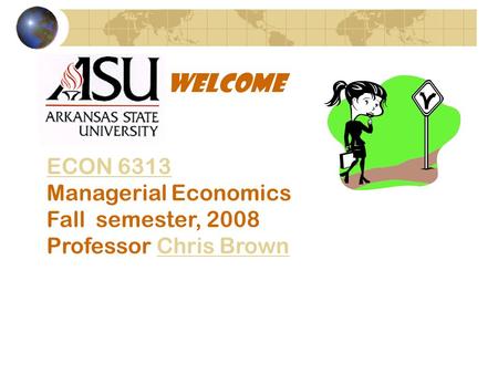 Welcome ECON 6313 ECON 6313 Managerial Economics Fall semester, 2008 Professor Chris BrownChris Brown.