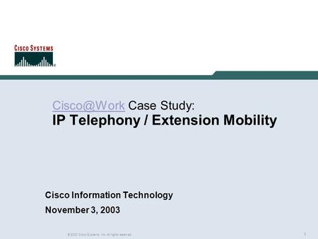 1 © 2003 Cisco Systems, Inc. All rights reserved. Rich Gore Case Study: IP Telephony / Extension Mobility Cisco Information Technology.