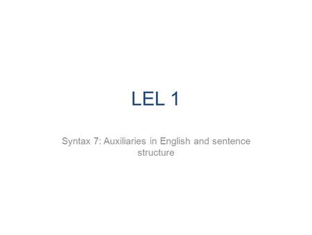 LEL 1 Syntax 7: Auxiliaries in English and sentence structure.