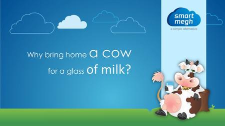 Why bring home a cow for a glass of milk?. SmartMegh – A simple alternative! SmartMegh Solutions is a Cloud based Enterprise Applications provider Founded.