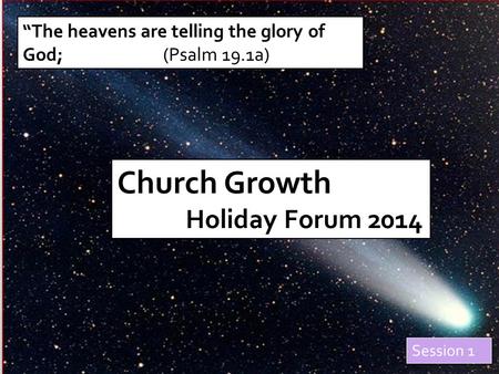 “The heavens are telling the glory of God; (Psalm 19.1a) Church Growth Holiday Forum 2014 Session 1.