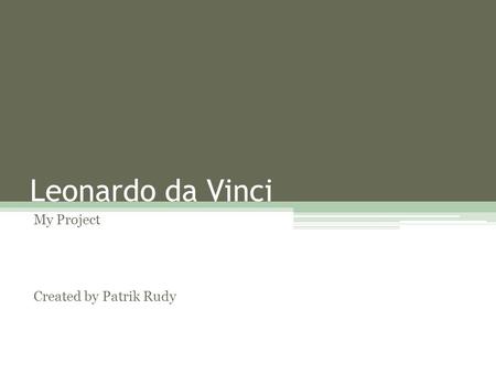 Leonardo da Vinci My Project Created by Patrik Rudy.