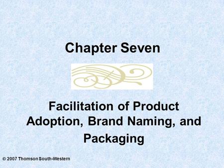  2007 Thomson South-Western Facilitation of Product Adoption, Brand Naming, and Packaging Chapter Seven.