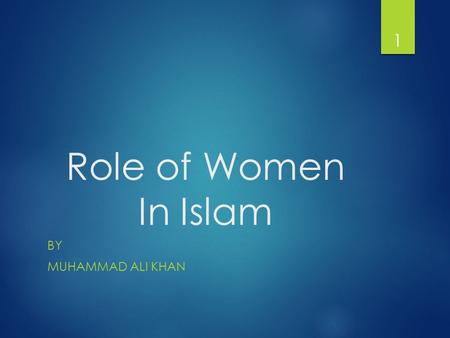 Role of Women In Islam BY MUHAMMAD ALI KHAN 1. Historical Role  Historical evidence indicates that women contributed significantly to the early development.