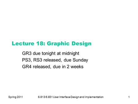 Spring 20116.813/6.831 User Interface Design and Implementation1 Lecture 18: Graphic Design GR3 due tonight at midnight PS3, RS3 released, due Sunday GR4.