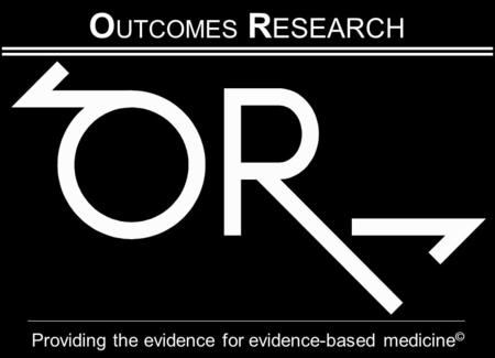 O UTCOMES R ESEARCH Providing the evidence for evidence-based medicine ©