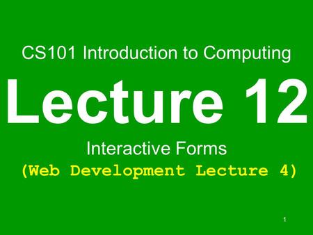 1 CS101 Introduction to Computing Lecture 12 Interactive Forms (Web Development Lecture 4)