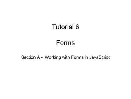 Tutorial 6 Forms Section A - Working with Forms in JavaScript.
