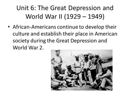 Unit 6: The Great Depression and World War II (1929 – 1949) African-Americans continue to develop their culture and establish their place in American society.