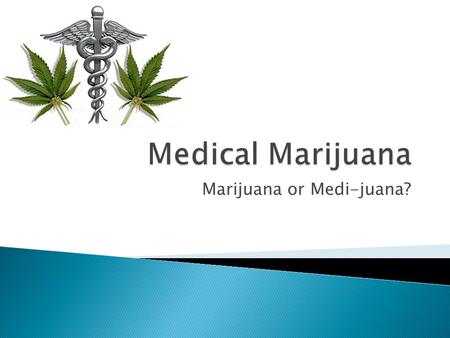 Marijuana or Medi-juana?.  History of medical marijuana.  Health benefits.  Health risks.  Methods of use.  Dispensaries.  Source cited.