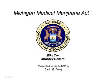 2/01/09 Mike Cox Attorney General Michigan Medical Marijuana Act Presented to the MACP by David E. Tanay.