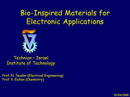 19/04/2005 Bio-Inspired Materials for Electronic Applications Technion – Israel Institute of Technology Prof. N. Tessler (Electrical Engineering) Prof.