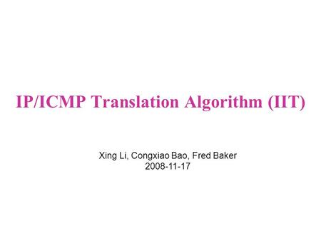 IP/ICMP Translation Algorithm (IIT) Xing Li, Congxiao Bao, Fred Baker 2008-11-17.