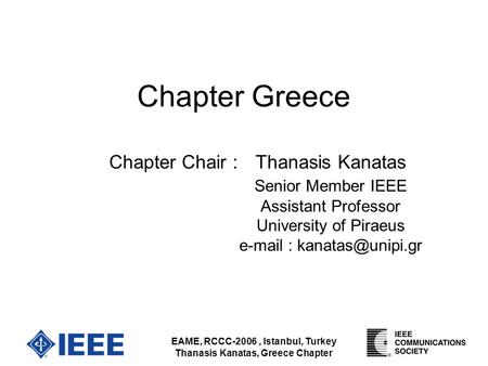 EAME, RCCC-2006, Istanbul, Turkey Thanasis Kanatas, Greece Chapter Chapter Greece Chapter Chair : Thanasis Kanatas Senior Member IEEE Assistant Professor.
