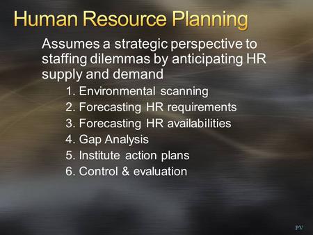 Assumes a strategic perspective to staffing dilemmas by anticipating HR supply and demand 1. Environmental scanning 2. Forecasting HR requirements 3. Forecasting.