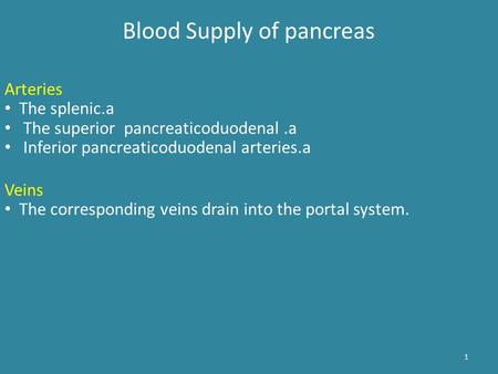 1 Arteries The splenic.a The superior pancreaticoduodenal.a Inferior pancreaticoduodenal arteries.a Veins The corresponding veins drain into the portal.