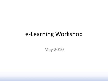E-Learning Workshop May 2010. Learning Objectives By the end of this workshop you will be know how to: plan and structure an e-learning resource use Articulate.