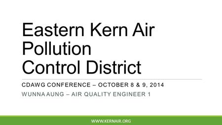 Eastern Kern Air Pollution Control District CDAWG CONFERENCE – OCTOBER 8 & 9, 2014 WUNNA AUNG – AIR QUALITY ENGINEER 1 WWW.KERNAIR.ORG.