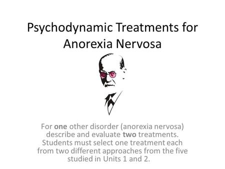 Psychodynamic Treatments for Anorexia Nervosa For one other disorder (anorexia nervosa) describe and evaluate two treatments. Students must select one.