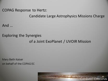 COPAG Response to Hertz: Candidate Large Astrophysics Missions Charge And … Exploring the Synergies of a Joint ExoPlanet / UVOIR Mission Mary Beth Kaiser.