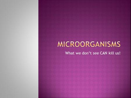 What we don’t see CAN kill us!.  Also called microbes  Cannot be seen without a microscope  May be non-pathogen or pathogen depending on where it is.