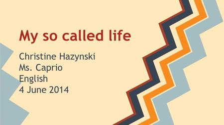 My so called life Christine Hazynski Ms. Caprio English 4 June 2014.