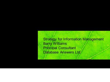 Strategy for Information Management Barry Williams Principal Consultant Database Answers Ltd.