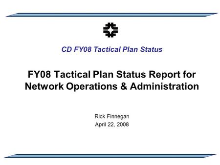 CD FY08 Tactical Plan Status FY08 Tactical Plan Status Report for Network Operations & Administration Rick Finnegan April 22, 2008.
