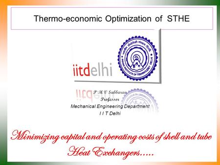 Thermo-economic Optimization of STHE P M V Subbarao Professor Mechanical Engineering Department I I T Delhi Minimizing capital and operating costs of shell.