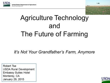 Agriculture Technology and The Future of Farming Robert Tse USDA Rural Development Embassy Suites Hotel Monterey, CA January 29, 2015 It’s Not Your Grandfather’s.